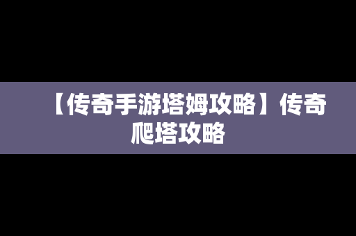 【传奇手游塔姆攻略】传奇爬塔攻略