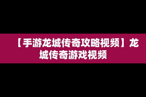 【手游龙城传奇攻略视频】龙城传奇游戏视频