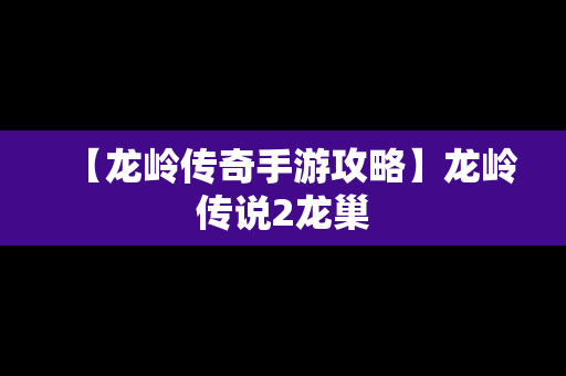 【龙岭传奇手游攻略】龙岭传说2龙巢