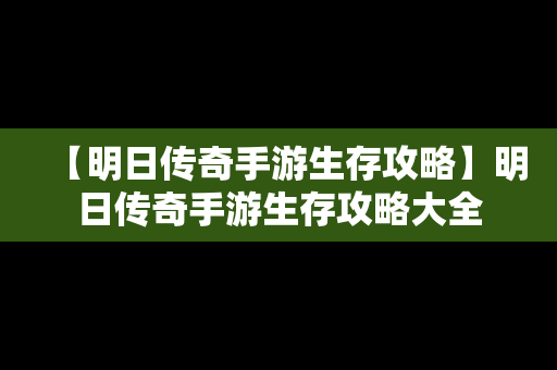 【明日传奇手游生存攻略】明日传奇手游生存攻略大全