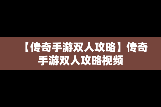 【传奇手游双人攻略】传奇手游双人攻略视频