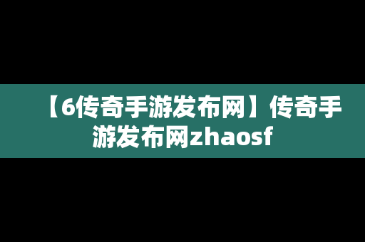 【6传奇手游发布网】传奇手游发布网zhaosf