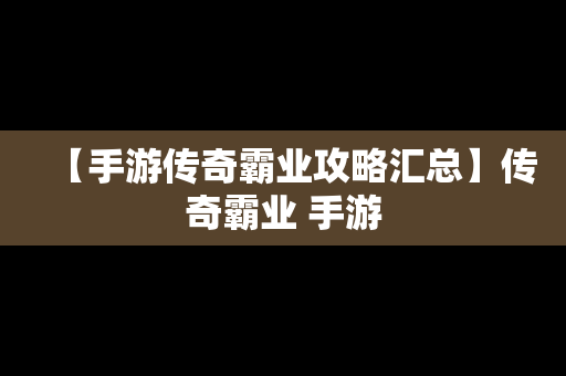 【手游传奇霸业攻略汇总】传奇霸业 手游