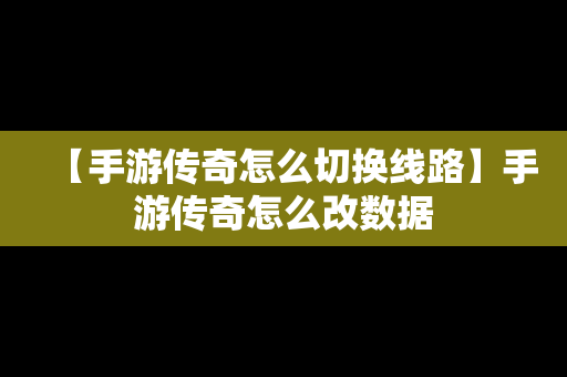 【手游传奇怎么切换线路】手游传奇怎么改数据