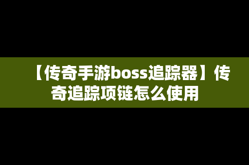 【传奇手游boss追踪器】传奇追踪项链怎么使用