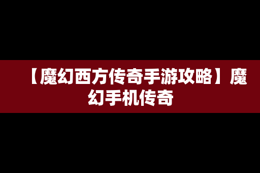 【魔幻西方传奇手游攻略】魔幻手机传奇