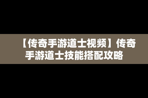 【传奇手游道士视频】传奇手游道士技能搭配攻略