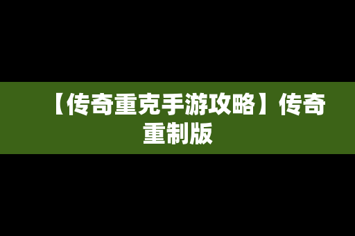 【传奇重克手游攻略】传奇重制版