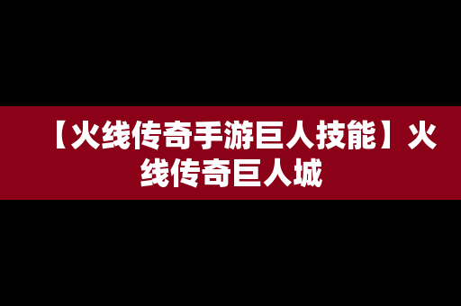 【火线传奇手游巨人技能】火线传奇巨人城