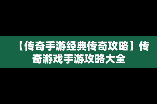 【传奇手游经典传奇攻略】传奇游戏手游攻略大全