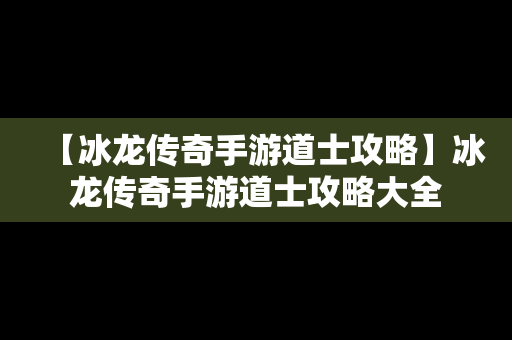 【冰龙传奇手游道士攻略】冰龙传奇手游道士攻略大全