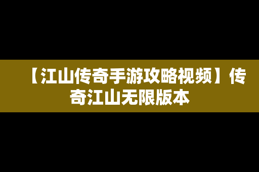 【江山传奇手游攻略视频】传奇江山无限版本