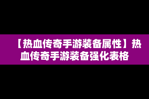 【热血传奇手游装备属性】热血传奇手游装备强化表格