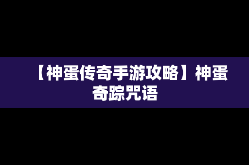 【神蛋传奇手游攻略】神蛋奇踪咒语