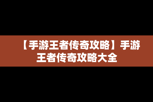 【手游王者传奇攻略】手游王者传奇攻略大全