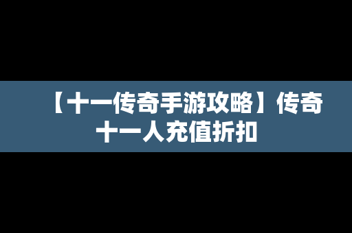 【十一传奇手游攻略】传奇十一人充值折扣