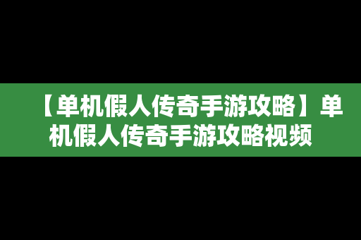 【单机假人传奇手游攻略】单机假人传奇手游攻略视频