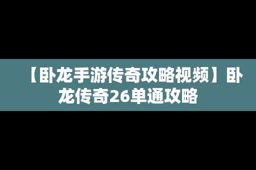 【卧龙手游传奇攻略视频】卧龙传奇26单通攻略