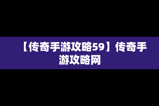 【传奇手游攻略59】传奇手游攻略网