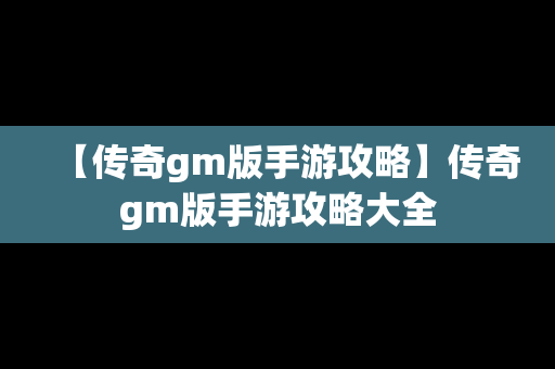 【传奇gm版手游攻略】传奇gm版手游攻略大全