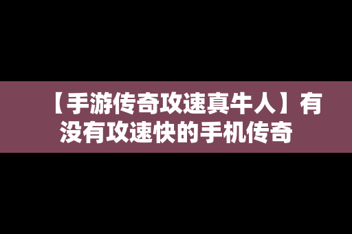 【手游传奇攻速真牛人】有没有攻速快的手机传奇