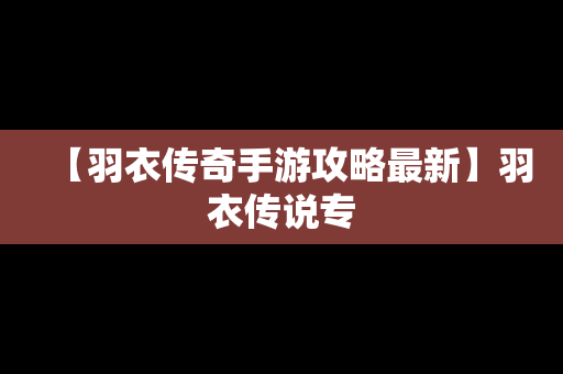 【羽衣传奇手游攻略最新】羽衣传说专