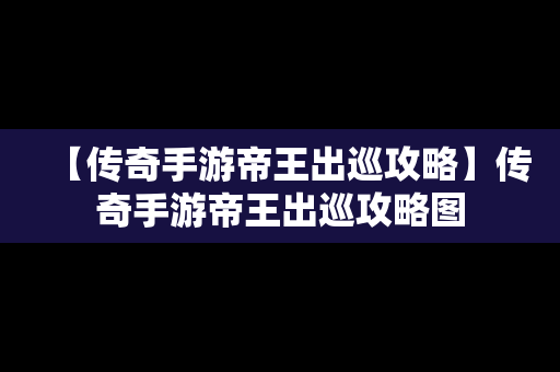 【传奇手游帝王出巡攻略】传奇手游帝王出巡攻略图