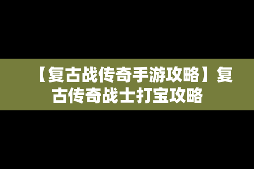 【复古战传奇手游攻略】复古传奇战士打宝攻略