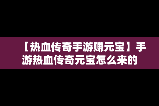 【热血传奇手游赚元宝】手游热血传奇元宝怎么来的