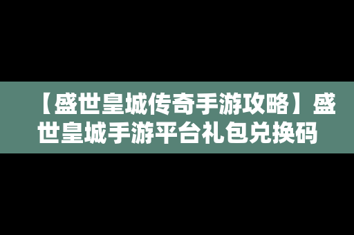 【盛世皇城传奇手游攻略】盛世皇城手游平台礼包兑换码