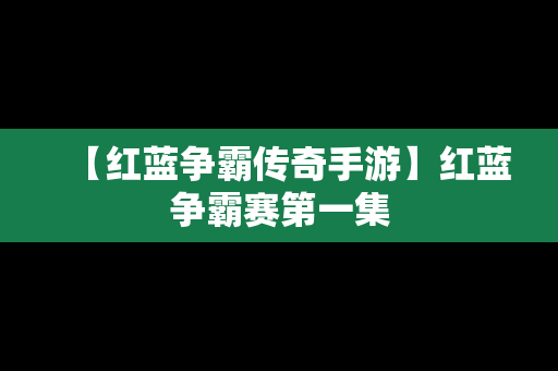 【红蓝争霸传奇手游】红蓝争霸赛第一集