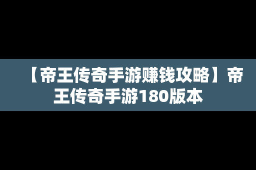 【帝王传奇手游赚钱攻略】帝王传奇手游180版本