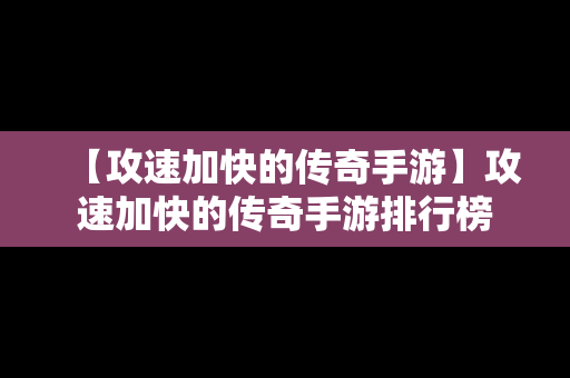 【攻速加快的传奇手游】攻速加快的传奇手游排行榜