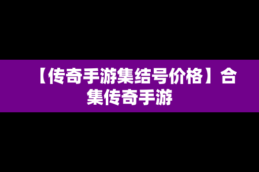 【传奇手游集结号价格】合集传奇手游