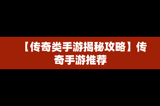 【传奇类手游揭秘攻略】传奇手游推荐