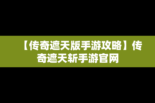 【传奇遮天版手游攻略】传奇遮天斩手游官网