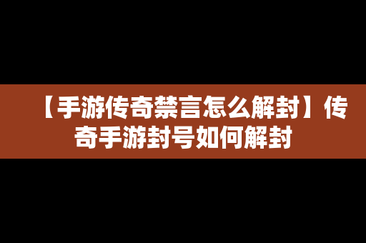 【手游传奇禁言怎么解封】传奇手游封号如何解封