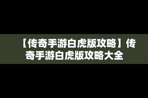 【传奇手游白虎版攻略】传奇手游白虎版攻略大全