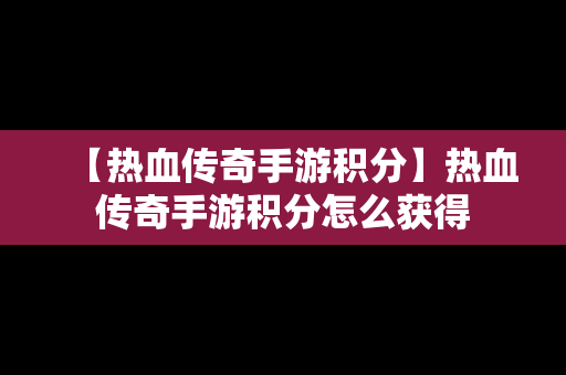 【热血传奇手游积分】热血传奇手游积分怎么获得