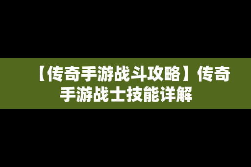 【传奇手游战斗攻略】传奇手游战士技能详解