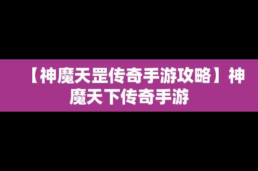 【神魔天罡传奇手游攻略】神魔天下传奇手游