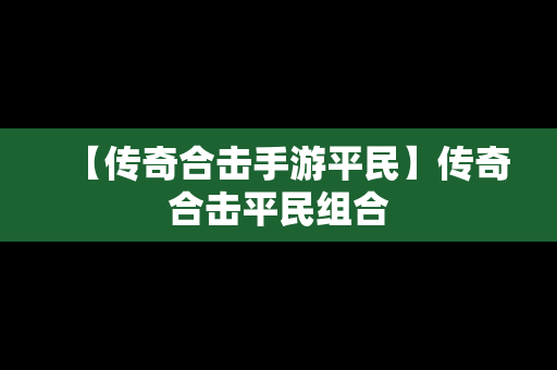 【传奇合击手游平民】传奇合击平民组合