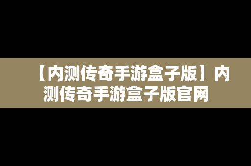 【内测传奇手游盒子版】内测传奇手游盒子版官网