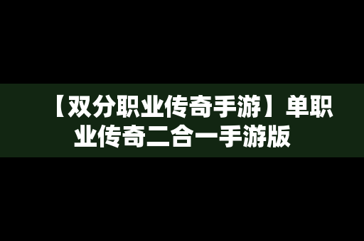 【双分职业传奇手游】单职业传奇二合一手游版