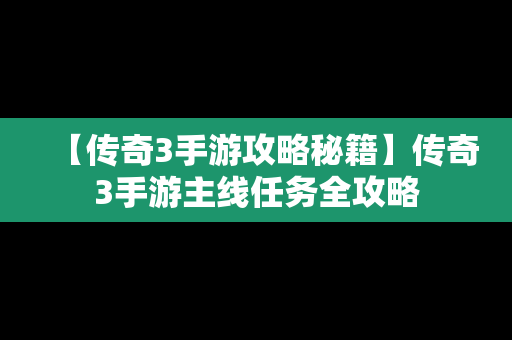 【传奇3手游攻略秘籍】传奇3手游主线任务全攻略