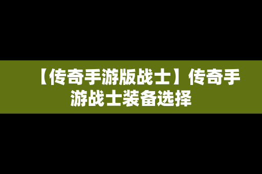 【传奇手游版战士】传奇手游战士装备选择