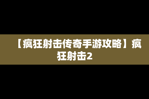 【疯狂射击传奇手游攻略】疯狂射击2