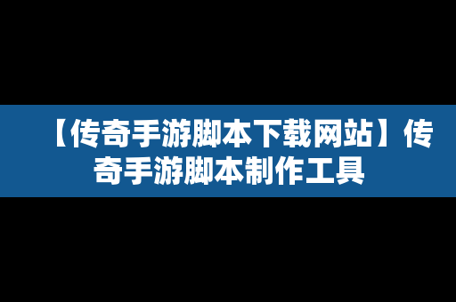 【传奇手游脚本下载网站】传奇手游脚本制作工具