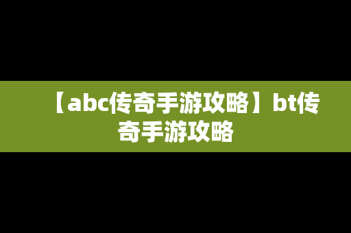 【abc传奇手游攻略】bt传奇手游攻略