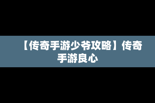 【传奇手游少爷攻略】传奇手游良心